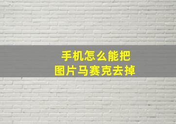 手机怎么能把图片马赛克去掉