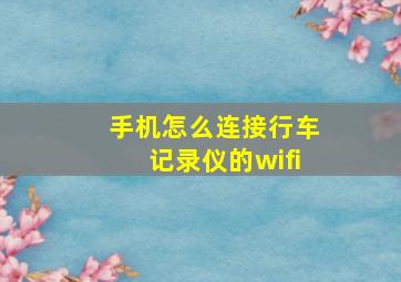 手机怎么连接行车记录仪的wifi