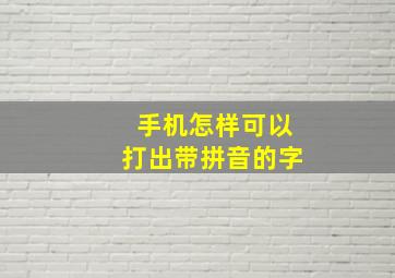 手机怎样可以打出带拼音的字