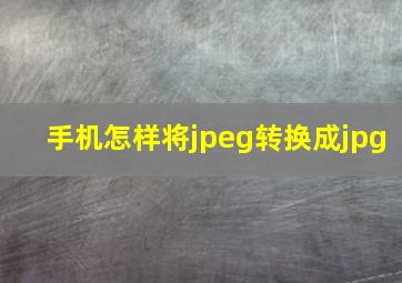 手机怎样将jpeg转换成jpg