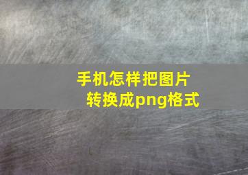 手机怎样把图片转换成png格式