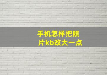 手机怎样把照片kb改大一点