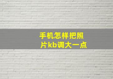 手机怎样把照片kb调大一点