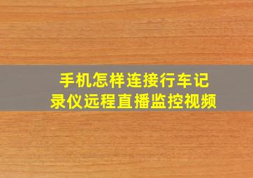 手机怎样连接行车记录仪远程直播监控视频