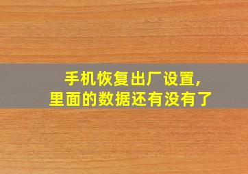 手机恢复出厂设置,里面的数据还有没有了