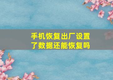 手机恢复出厂设置了数据还能恢复吗