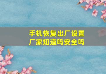 手机恢复出厂设置厂家知道吗安全吗