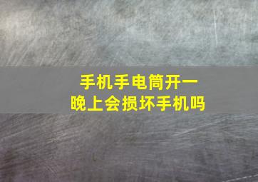 手机手电筒开一晚上会损坏手机吗