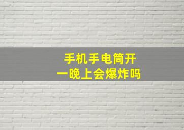 手机手电筒开一晚上会爆炸吗