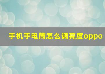 手机手电筒怎么调亮度oppo