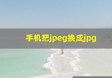 手机把jpeg换成jpg