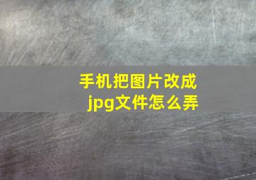 手机把图片改成jpg文件怎么弄