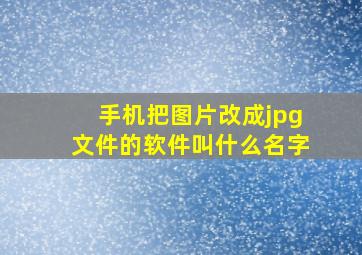 手机把图片改成jpg文件的软件叫什么名字