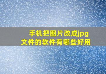 手机把图片改成jpg文件的软件有哪些好用