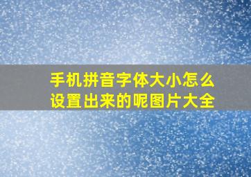 手机拼音字体大小怎么设置出来的呢图片大全