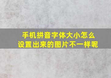 手机拼音字体大小怎么设置出来的图片不一样呢