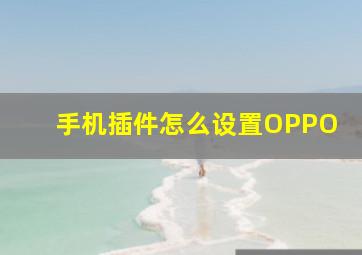 手机插件怎么设置OPPO