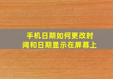 手机日期如何更改时间和日期显示在屏幕上