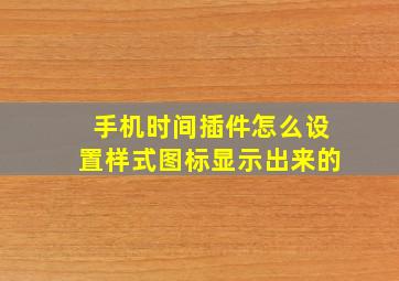 手机时间插件怎么设置样式图标显示出来的