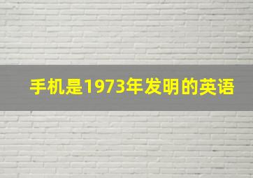 手机是1973年发明的英语