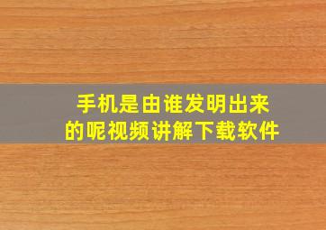 手机是由谁发明出来的呢视频讲解下载软件