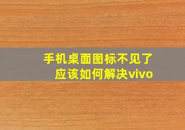 手机桌面图标不见了应该如何解决vivo