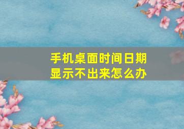 手机桌面时间日期显示不出来怎么办