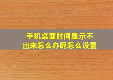 手机桌面时间显示不出来怎么办呢怎么设置