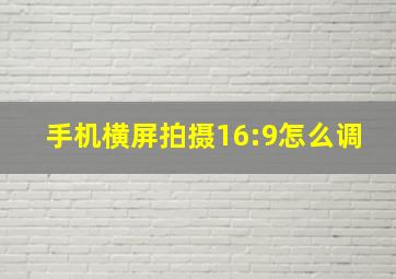 手机横屏拍摄16:9怎么调