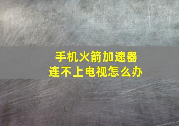 手机火箭加速器连不上电视怎么办