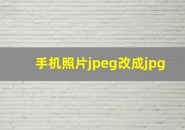 手机照片jpeg改成jpg