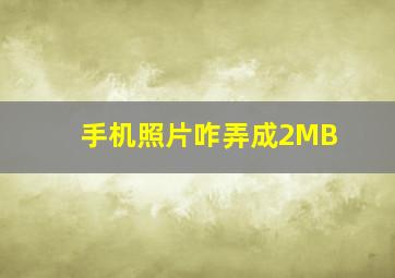 手机照片咋弄成2MB