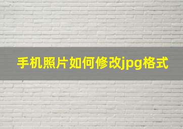 手机照片如何修改jpg格式