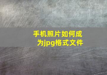 手机照片如何成为jpg格式文件