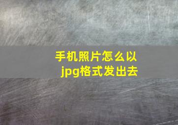 手机照片怎么以jpg格式发出去