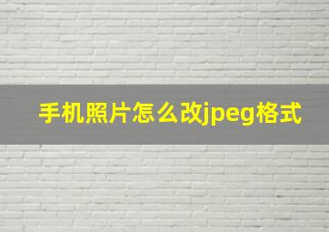 手机照片怎么改jpeg格式