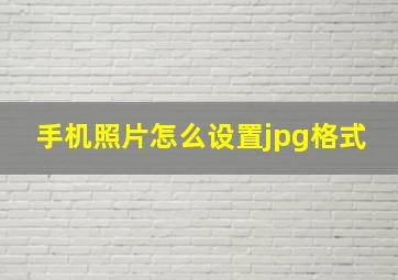 手机照片怎么设置jpg格式