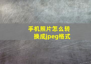 手机照片怎么转换成jpeg格式