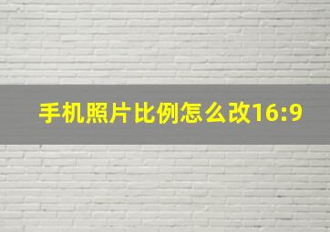 手机照片比例怎么改16:9