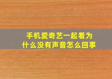 手机爱奇艺一起看为什么没有声音怎么回事