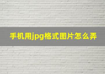 手机用jpg格式图片怎么弄