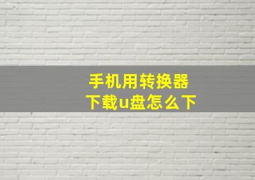 手机用转换器下载u盘怎么下