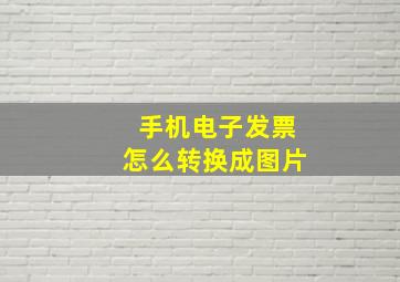 手机电子发票怎么转换成图片