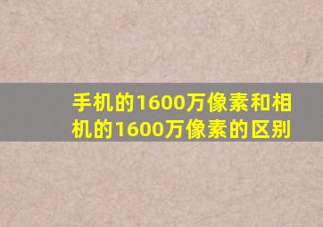 手机的1600万像素和相机的1600万像素的区别