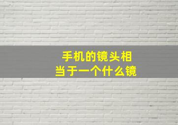 手机的镜头相当于一个什么镜