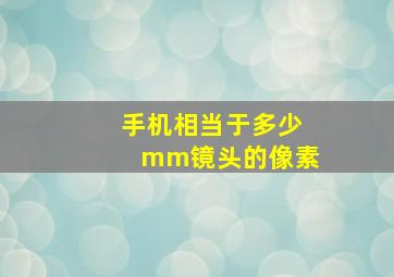 手机相当于多少mm镜头的像素