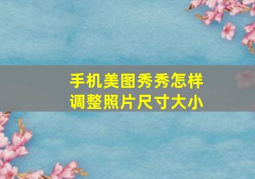 手机美图秀秀怎样调整照片尺寸大小