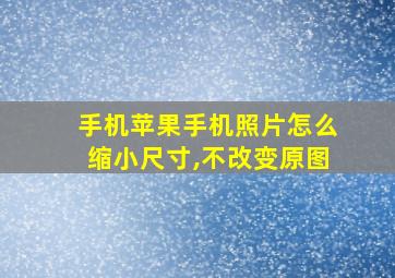 手机苹果手机照片怎么缩小尺寸,不改变原图