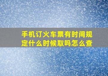 手机订火车票有时间规定什么时候取吗怎么查