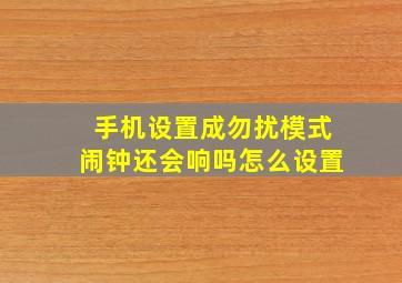 手机设置成勿扰模式闹钟还会响吗怎么设置